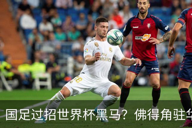 国足过招世界杯黑马？佛得角驻华大使：期待国家队来中国踢一场球