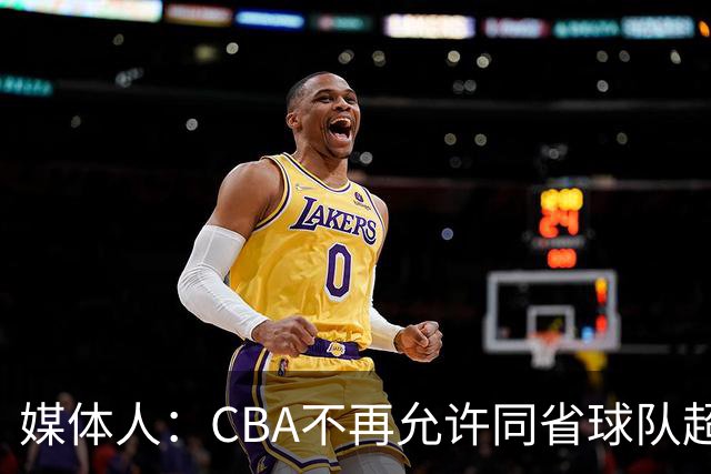媒体人：CBA不再允许同省球队超过三支 但拥有单列市的省份除外